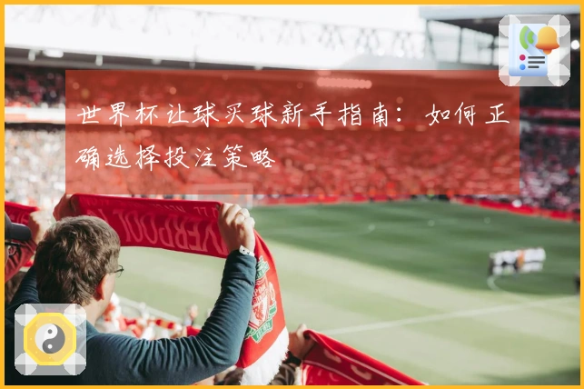 世界杯让球买球新手指南：如何正确选择投注策略