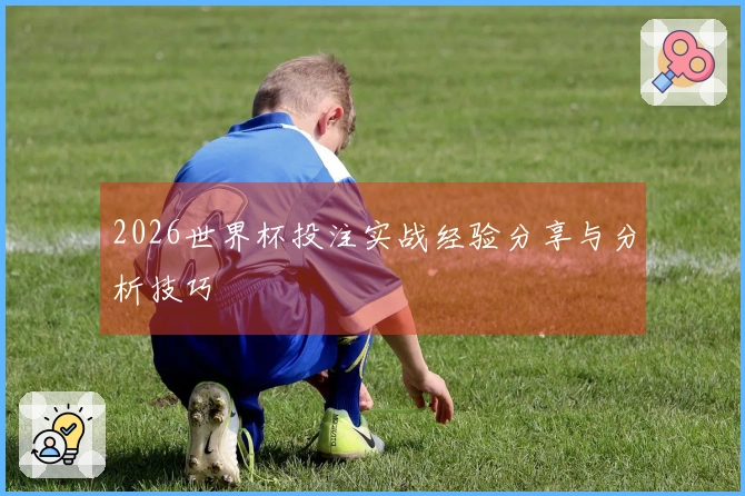 2026世界杯投注实战经验分享与分析技巧