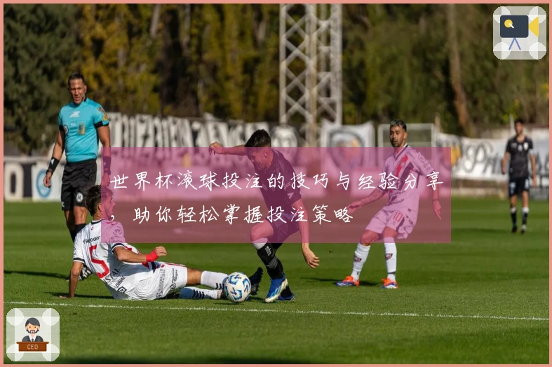 世界杯滚球投注的技巧与经验分享，助你轻松掌握投注策略
