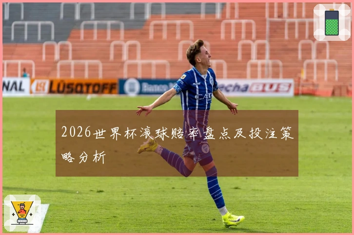 2026世界杯滚球赔率盘点及投注策略分析