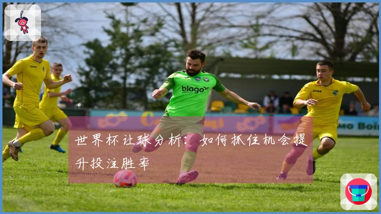 世界杯让球分析：如何抓住机会提升投注胜率