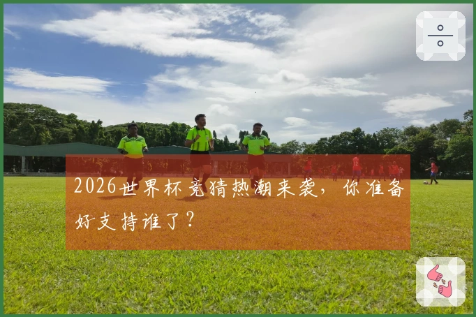 2026世界杯竞猜热潮来袭，你准备好支持谁了？
